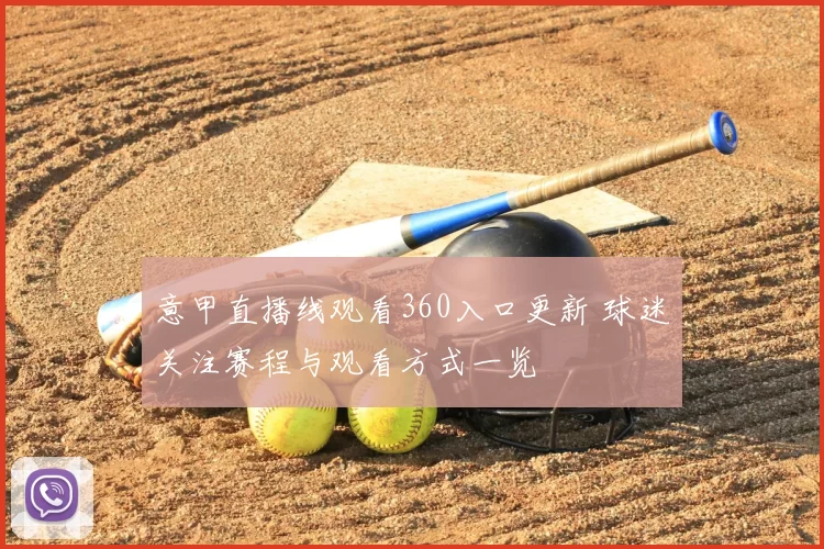 意甲直播线观看360入口更新 球迷关注赛程与观看方式一览