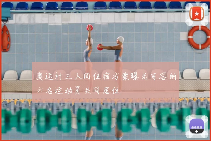 奥运村三人间住宿方案曝光可容纳六名运动员共同居住