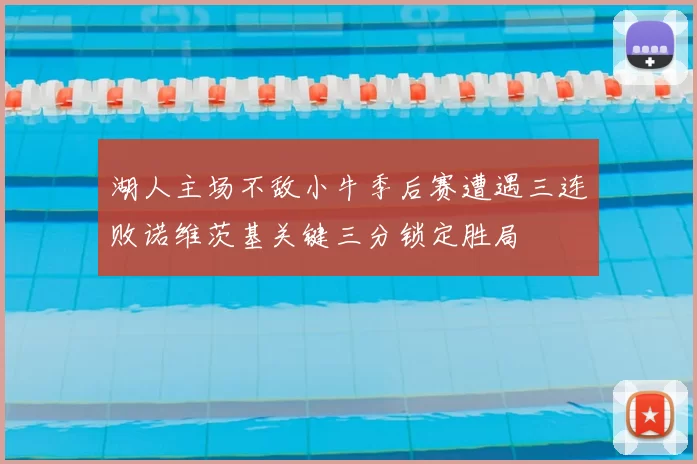 湖人主场不敌小牛季后赛遭遇三连败诺维茨基关键三分锁定胜局