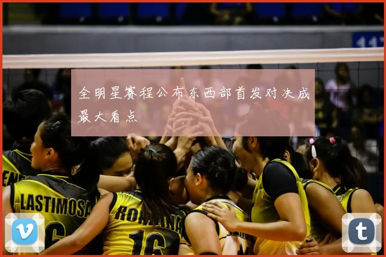 全明星赛程公布东西部首发对决成最大看点