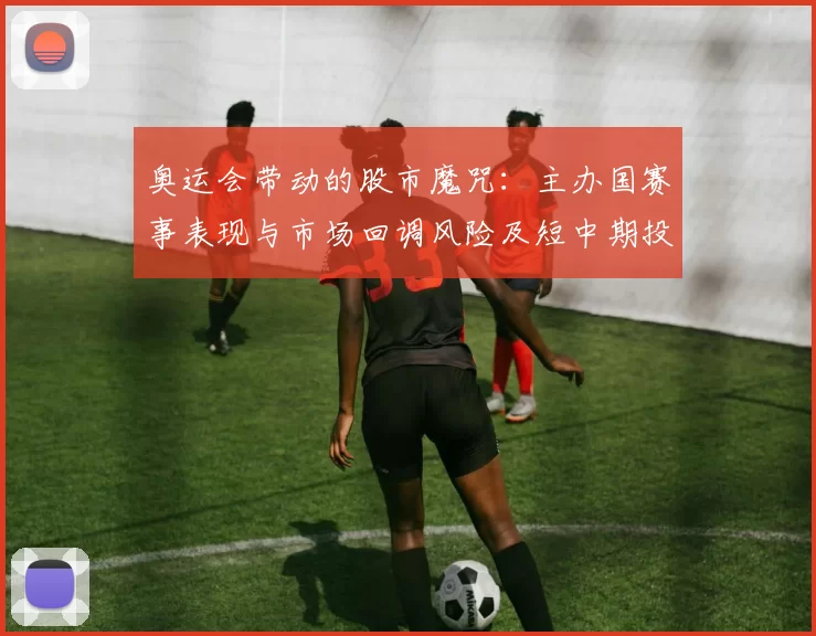 奥运会带动的股市魔咒：主办国赛事表现与市场回调风险及短中期投资看点