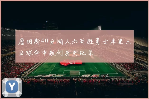 詹姆斯40分湖人加时胜勇士库里三分球命中数创历史纪录