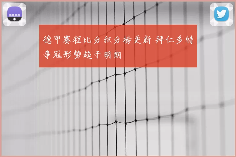 德甲赛程比分积分榜更新 拜仁多特争冠形势趋于明朗