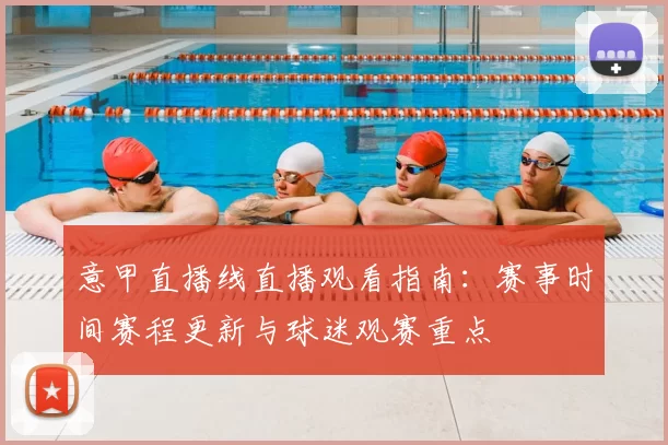 意甲直播线直播观看指南：赛事时间赛程更新与球迷观赛重点