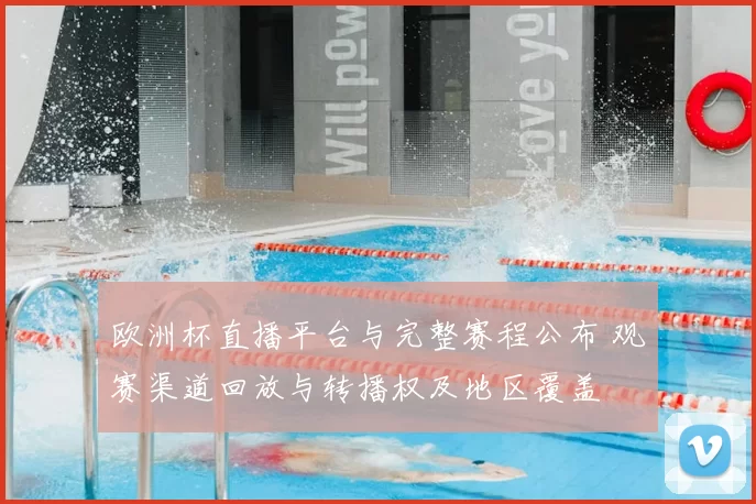 欧洲杯直播平台与完整赛程公布 观赛渠道回放与转播权及地区覆盖