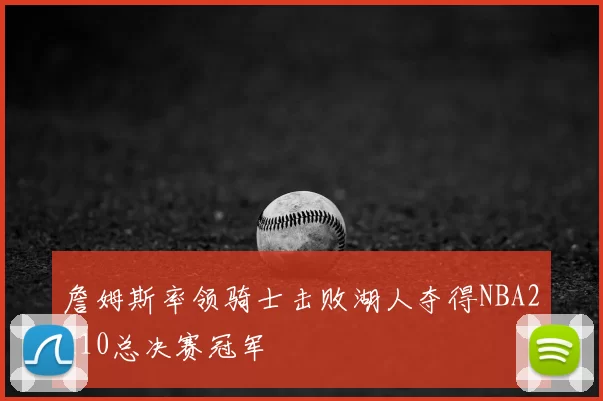 詹姆斯率领骑士击败湖人夺得NBA2K10总决赛冠军