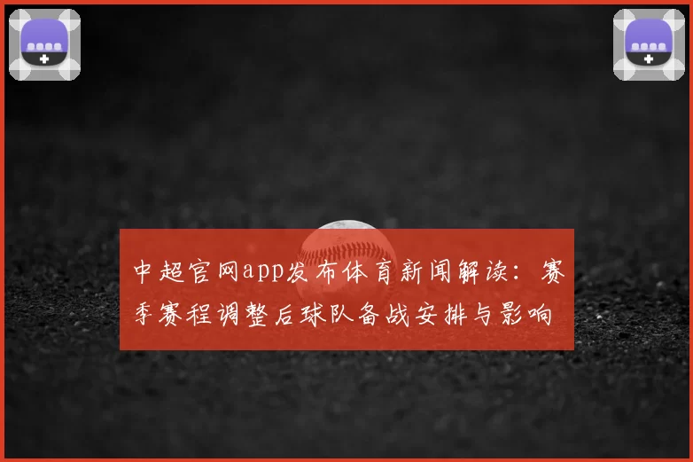 中超官网app发布体育新闻解读：赛季赛程调整后球队备战安排与影响