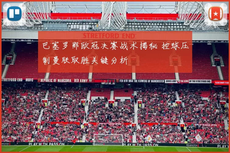 巴塞罗那欧冠决赛战术揭秘 控球压制曼联取胜关键分析