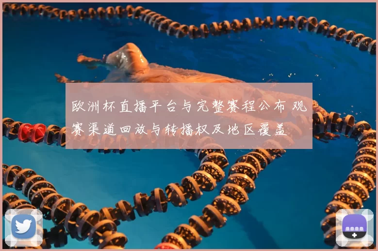 欧洲杯直播平台与完整赛程公布 观赛渠道回放与转播权及地区覆盖