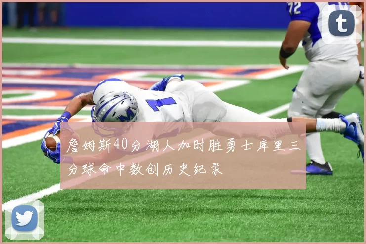 詹姆斯40分湖人加时胜勇士库里三分球命中数创历史纪录