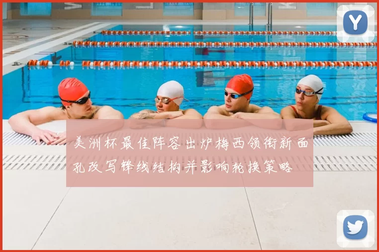 美洲杯最佳阵容出炉梅西领衔新面孔改写锋线结构并影响轮换策略