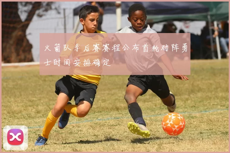 火箭队季后赛赛程公布首轮对阵勇士时间安排确定