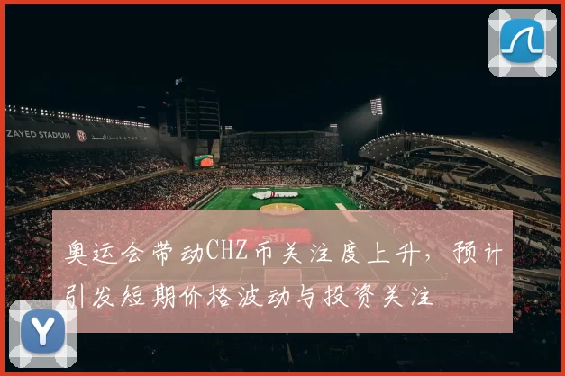 奥运会带动CHZ币关注度上升，预计引发短期价格波动与投资关注