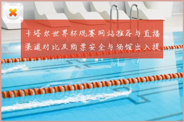卡塔尔世界杯观赛网站推荐与直播渠道对比及购票安全与场馆出入提示