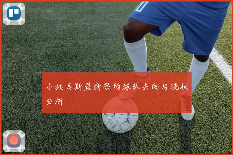 小托马斯最新签约球队去向与现状分析