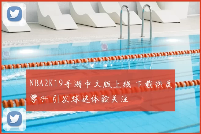 NBA2K19手游中文版上线 下载热度攀升 引发球迷体验关注