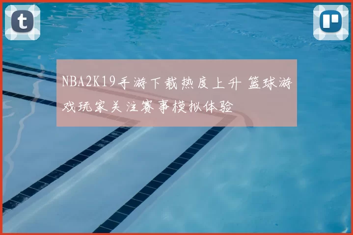 NBA2K19手游下载热度上升 篮球游戏玩家关注赛事模拟体验