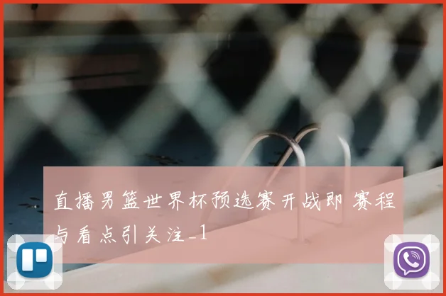 直播男篮世界杯预选赛开战即 赛程与看点引关注_1