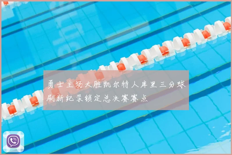 勇士主场大胜凯尔特人库里三分球刷新纪录锁定总决赛赛点