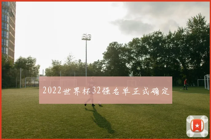 2022世界杯32强名单正式确定