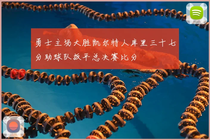 勇士主场大胜凯尔特人库里三十七分助球队扳平总决赛比分