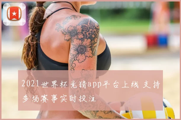 2021世界杯竞猜app平台上线 支持多场赛事实时投注