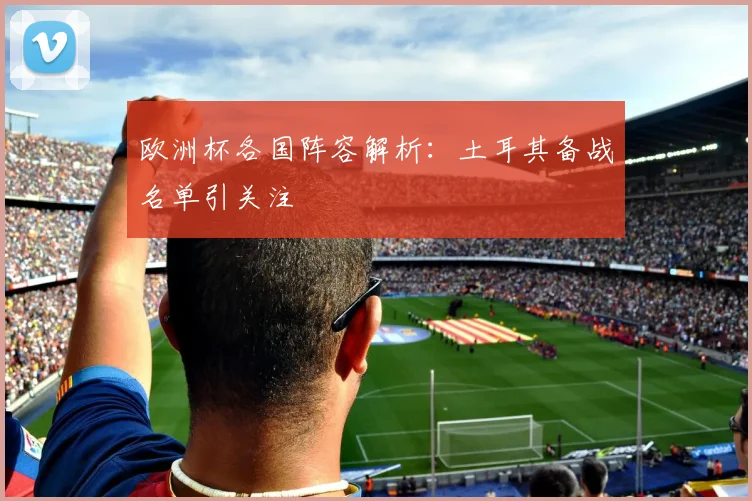 欧洲杯各国阵容解析:土耳其备战名单引关注