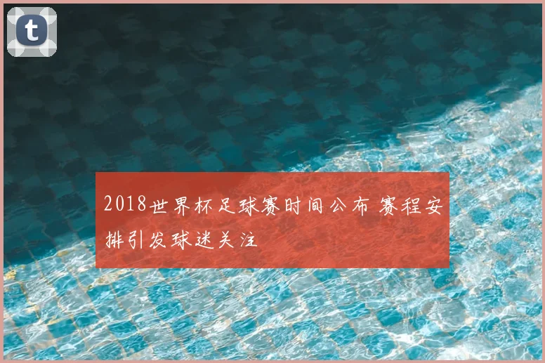 2018世界杯足球赛时间公布 赛程安排引发球迷关注
