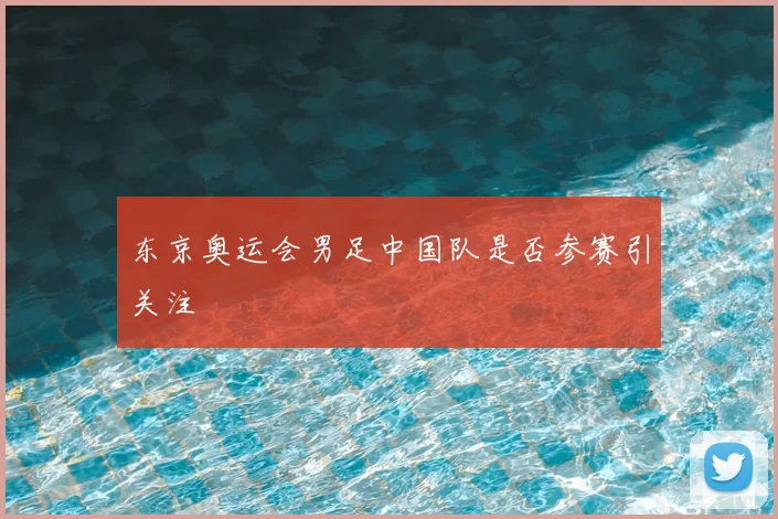 东京奥运会男足中国队是否参赛引关注
