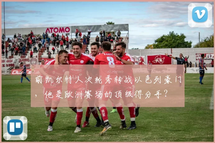 前凯尔特人次轮秀转战以色列豪门,他是欧洲赛场的顶级得分手?